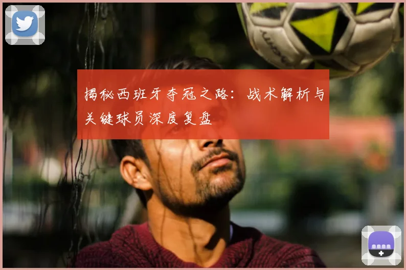 揭秘西班牙夺冠之路:战术解析与关键球员深度复盘