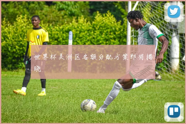 世界杯美洲区名额分配方案即将揭晓