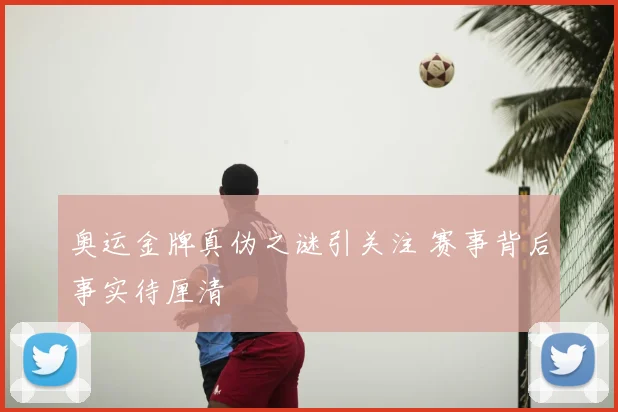 奥运金牌真伪之谜引关注 赛事背后事实待厘清