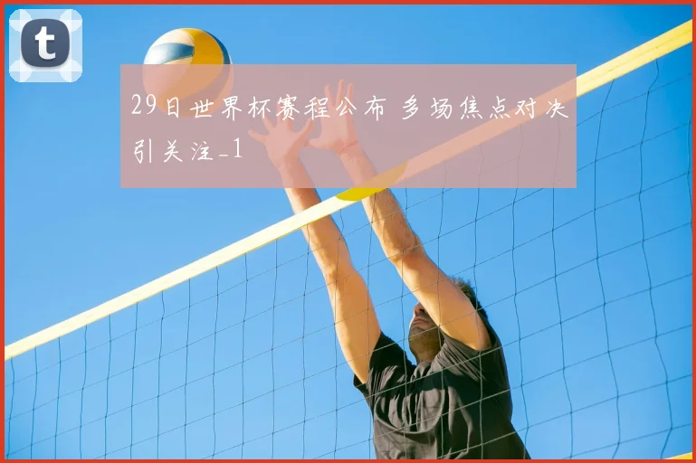 29日世界杯赛程公布 多场焦点对决引关注_1
