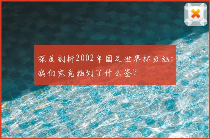 深度剖析2002年国足世界杯分组:我们究竟抽到了什么签?