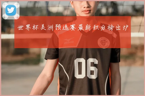 世界杯美洲预选赛最新积分榜出炉