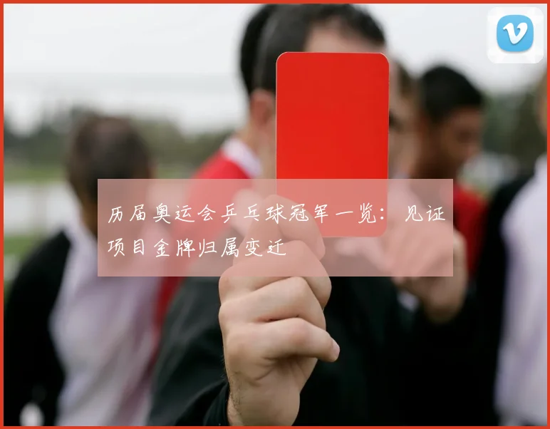 历届奥运会乒乓球冠军一览：见证项目金牌归属变迁