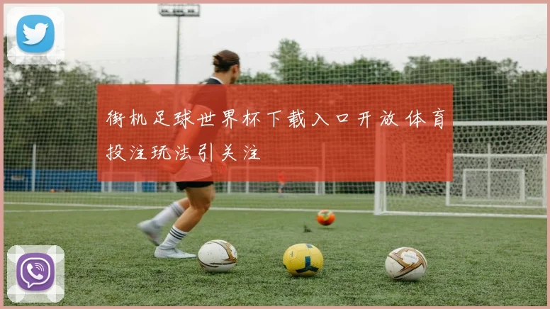 街机足球世界杯下载入口开放 体育投注玩法引关注