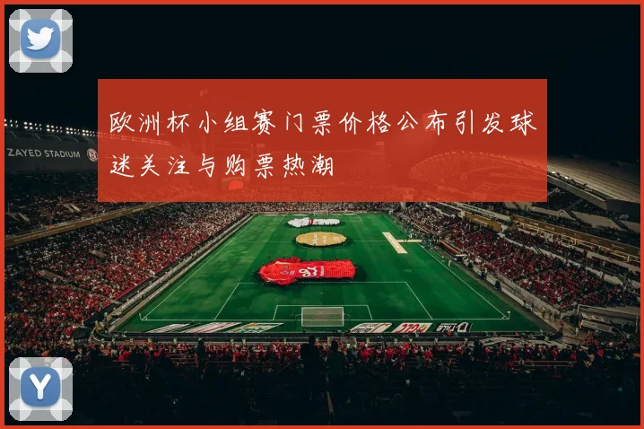 欧洲杯小组赛门票价格公布引发球迷关注与购票热潮