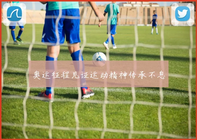 奥运征程见证运动精神传承不息