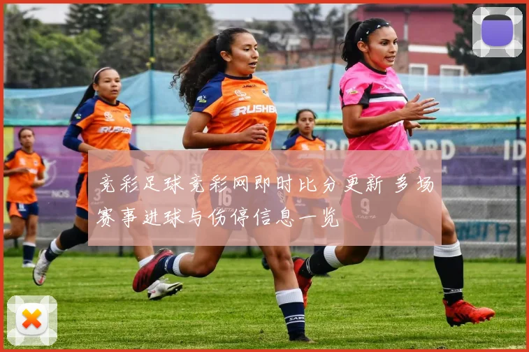 竞彩足球竞彩网即时比分更新 多场赛事进球与伤停信息一览