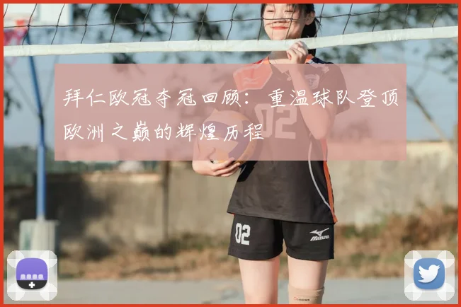 拜仁欧冠夺冠回顾：重温球队登顶欧洲之巅的辉煌历程