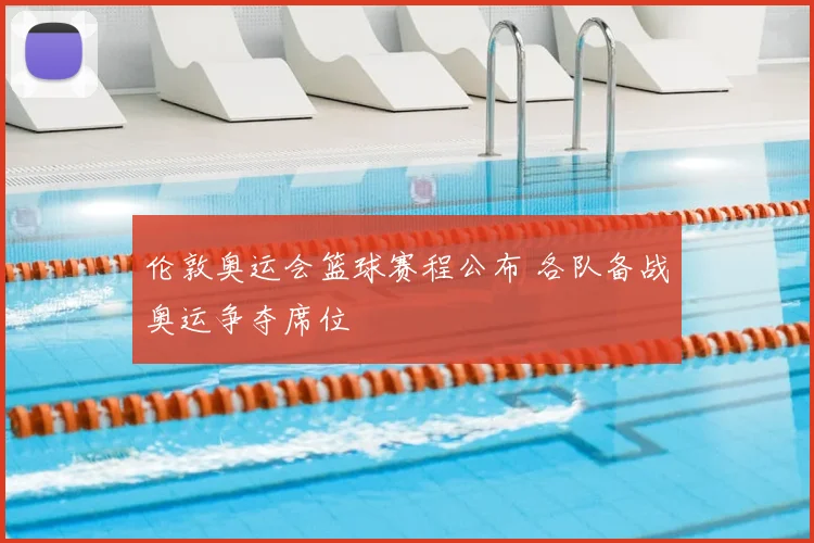 伦敦奥运会篮球赛程公布 各队备战奥运争夺席位