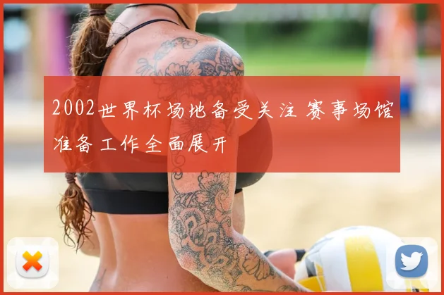 2002世界杯场地备受关注 赛事场馆准备工作全面展开