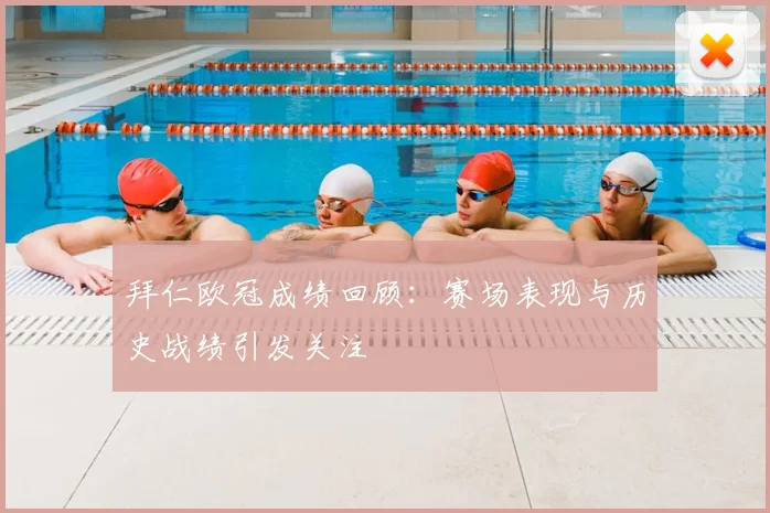 拜仁欧冠成绩回顾：赛场表现与历史战绩引发关注