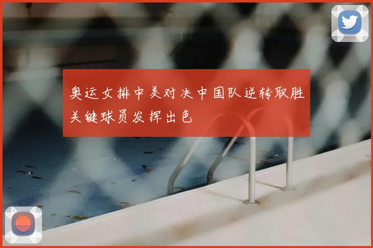 奥运女排中美对决中国队逆转取胜关键球员发挥出色