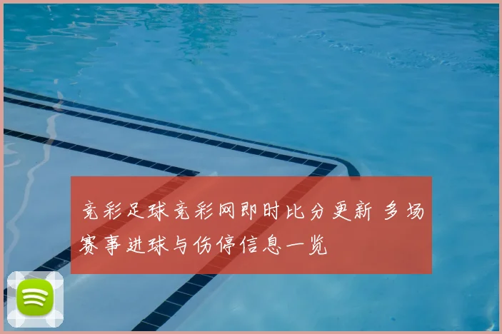 竞彩足球竞彩网即时比分更新 多场赛事进球与伤停信息一览