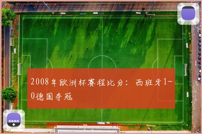 2008年欧洲杯赛程比分:西班牙1-0德国夺冠