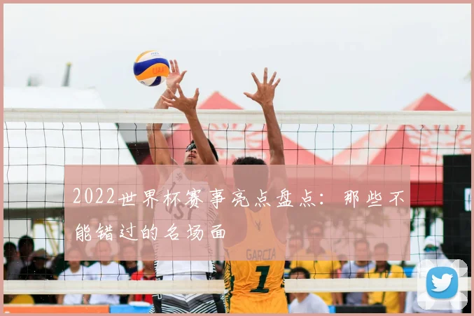 2022世界杯赛事亮点盘点:那些不能错过的名场面