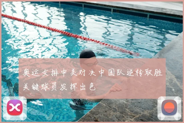 奥运女排中美对决中国队逆转取胜关键球员发挥出色