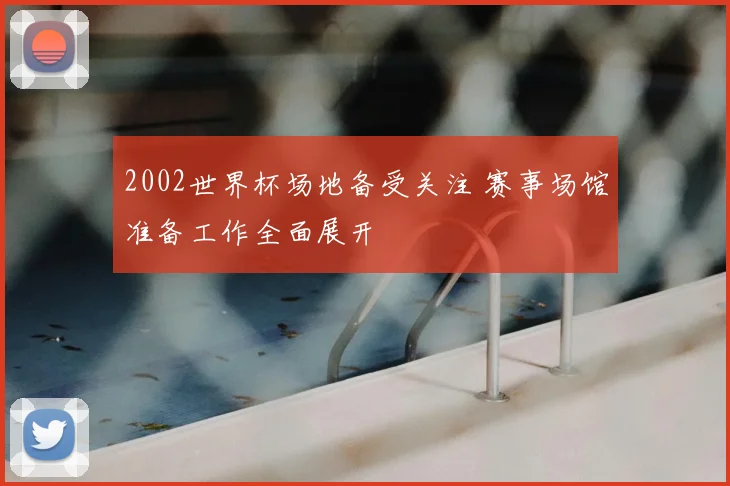 2002世界杯场地备受关注 赛事场馆准备工作全面展开