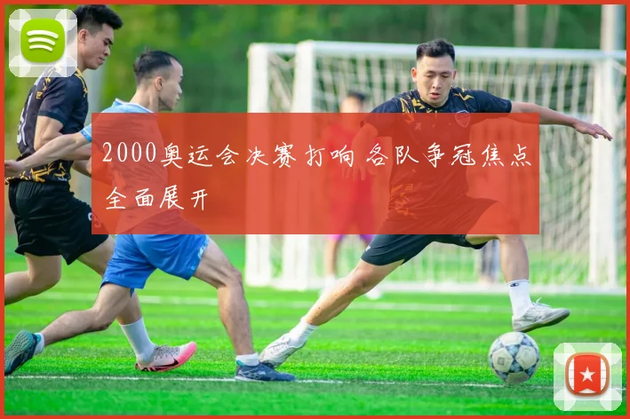 2000奥运会决赛打响 各队争冠焦点全面展开