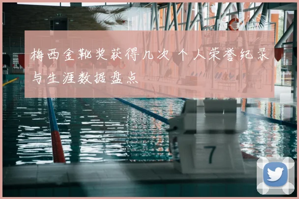 梅西金靴奖获得几次 个人荣誉纪录与生涯数据盘点