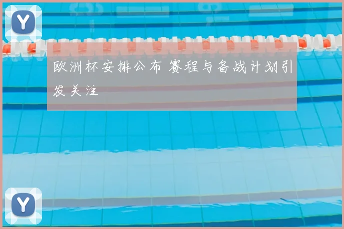 欧洲杯安排公布 赛程与备战计划引发关注