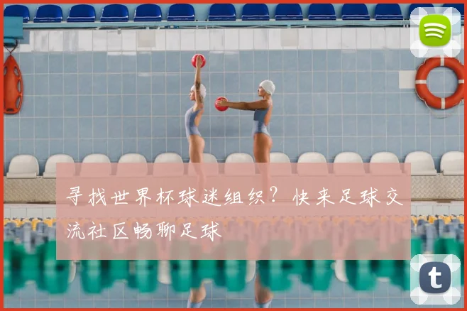 寻找世界杯球迷组织?快来足球交流社区畅聊足球