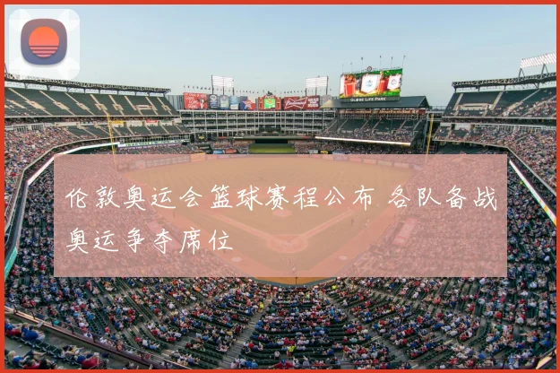 伦敦奥运会篮球赛程公布 各队备战奥运争夺席位