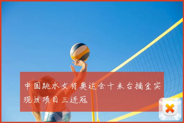 中国跳水女将奥运会十米台摘金实现该项目三连冠